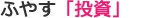 ふやす「投資」
