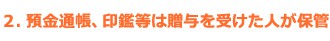 2.預金通帳、印鑑等は贈与を受けた人が保管