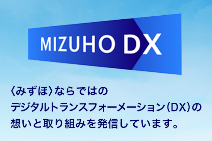 〈みずほ〉ならではのデジタルトランスフォーメーション（DX）の想いと取り組みを発信しています。