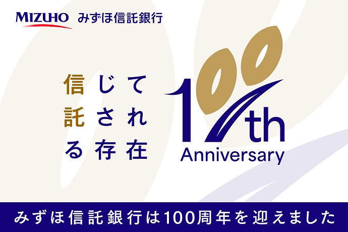 信じて託される存在 100th Anniversary みずほ信託銀行は100周年を迎えました