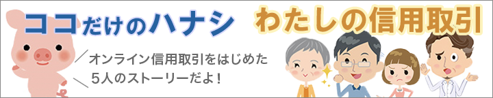 ココだけのハナシ わたしの信用取引