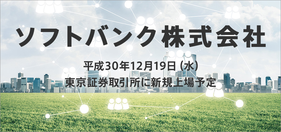 ソフトバンク株式会社 平成30年12月19日(水)東京証券取引所に新規上場予定