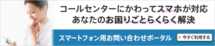 コールセンターにかわってスマホが対応あなたのお困りごとらくらく解決スマートフォン用お問い合わせポータル