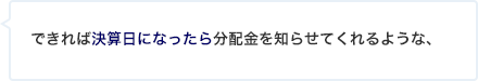 できれば決算日になったら分配金を知らせてくれるような、