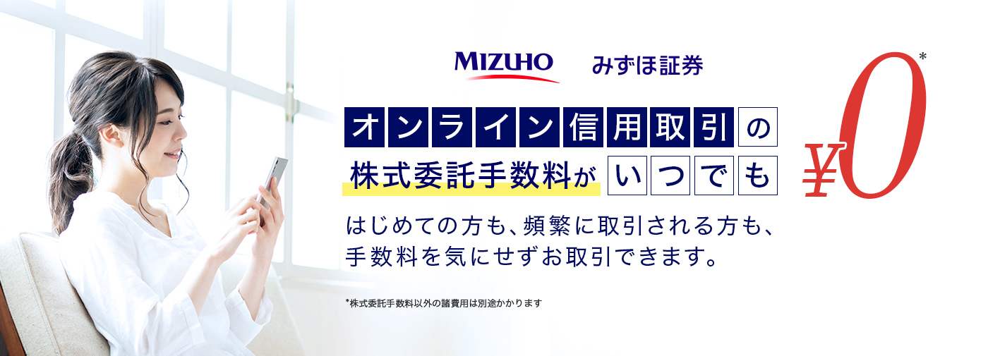 オンライン信用取引の株式委託手数料がいつでも0円 はじめての方も、頻繁に取引される方も、手数料を気にせずお取引できます。 * 株式委託手数料以外の諸費用は別途かかります。