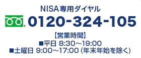 NISA専用ダイヤル 
フリーダイヤル 0120-324-105 
【営業時間】 
■平日 8:30～19:00 
■土曜日 9:00～17:00（年末年始を除く）