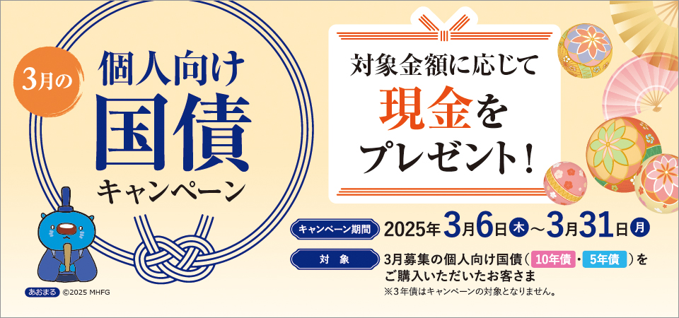 4月の個人向け国債キャンペーン キャンペーン期間：2024年4月4日（木）～4月30日（火）対象：4月募集の個人向け国債（10年債、5年債）をご購入いただいたお客さま ※3年債はキャンペーンの対象となりません。 対象金額に応じて現金をプレゼント！