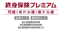 終身保険プレミアム（円建／米ドル建／豪ドル建） 告知コース 無告知コース