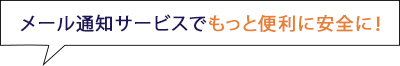 メール通知サービスでもっと便利に安全に!