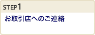 STEP1お取引店へのご連絡